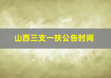 山西三支一扶公告时间