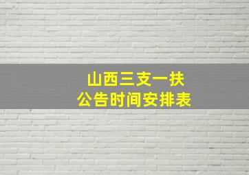 山西三支一扶公告时间安排表