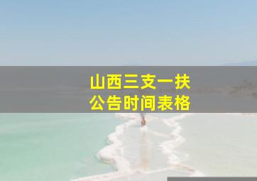 山西三支一扶公告时间表格