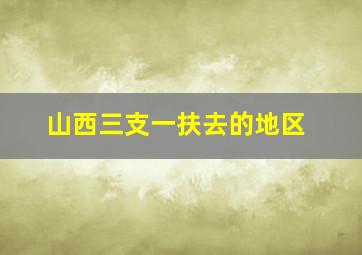 山西三支一扶去的地区