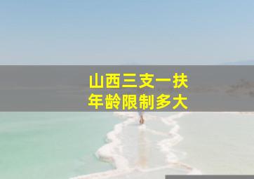 山西三支一扶年龄限制多大