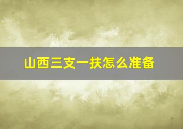 山西三支一扶怎么准备