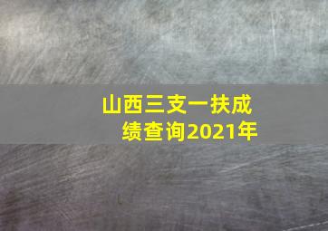 山西三支一扶成绩查询2021年