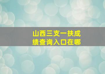 山西三支一扶成绩查询入口在哪