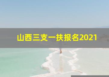 山西三支一扶报名2021