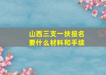 山西三支一扶报名要什么材料和手续