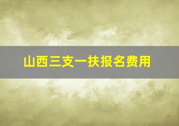 山西三支一扶报名费用