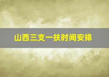 山西三支一扶时间安排