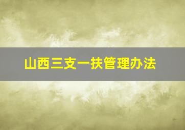 山西三支一扶管理办法