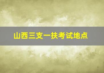 山西三支一扶考试地点