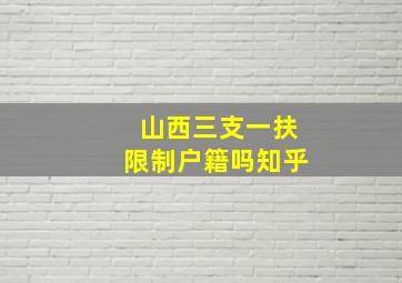 山西三支一扶限制户籍吗知乎