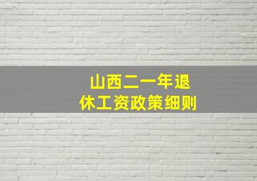 山西二一年退休工资政策细则