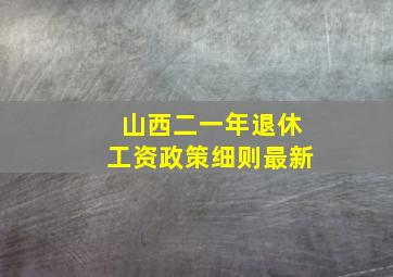 山西二一年退休工资政策细则最新