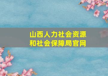 山西人力社会资源和社会保障局官网