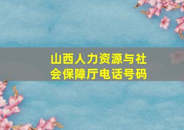 山西人力资源与社会保障厅电话号码