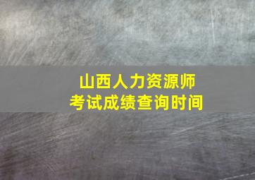 山西人力资源师考试成绩查询时间