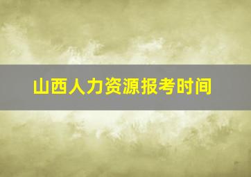 山西人力资源报考时间