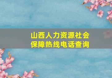 山西人力资源社会保障热线电话查询