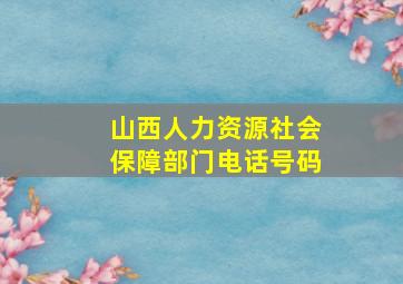 山西人力资源社会保障部门电话号码