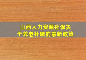 山西人力资源社保关于养老补缴的最新政策