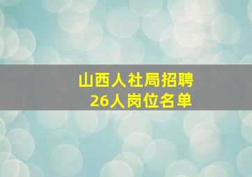 山西人社局招聘26人岗位名单