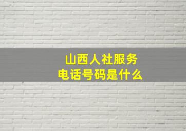 山西人社服务电话号码是什么