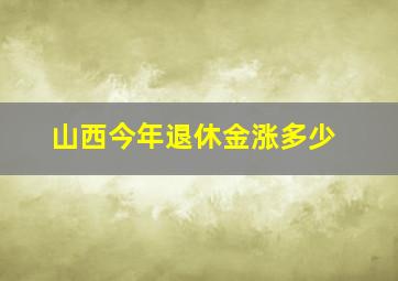 山西今年退休金涨多少