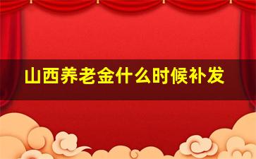 山西养老金什么时候补发