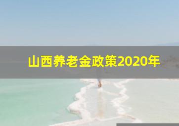 山西养老金政策2020年