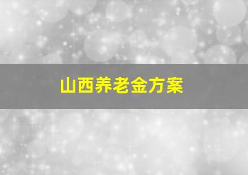 山西养老金方案