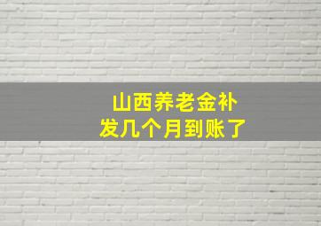 山西养老金补发几个月到账了