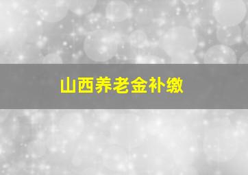 山西养老金补缴