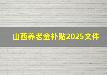 山西养老金补贴2025文件