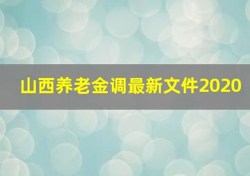 山西养老金调最新文件2020