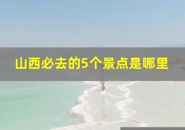 山西必去的5个景点是哪里