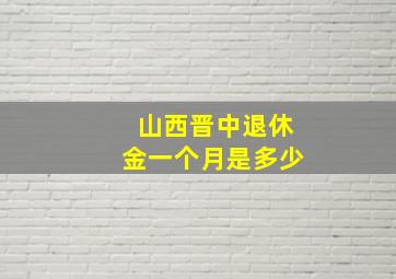 山西晋中退休金一个月是多少