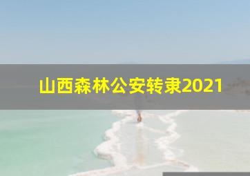 山西森林公安转隶2021