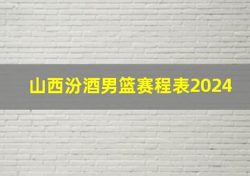 山西汾酒男篮赛程表2024