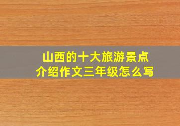 山西的十大旅游景点介绍作文三年级怎么写