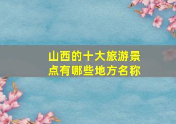 山西的十大旅游景点有哪些地方名称