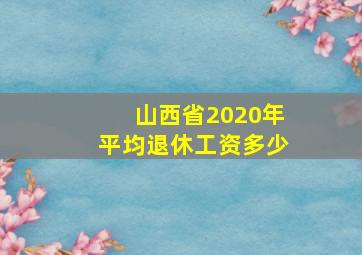 山西省2020年平均退休工资多少