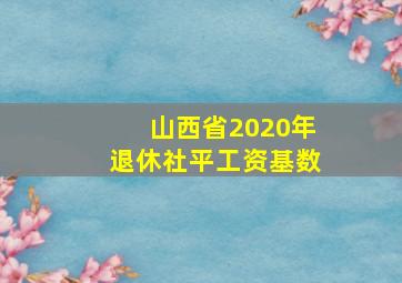 山西省2020年退休社平工资基数