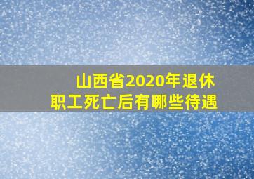 山西省2020年退休职工死亡后有哪些待遇