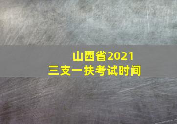 山西省2021三支一扶考试时间