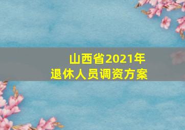 山西省2021年退休人员调资方案