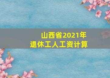 山西省2021年退休工人工资计算