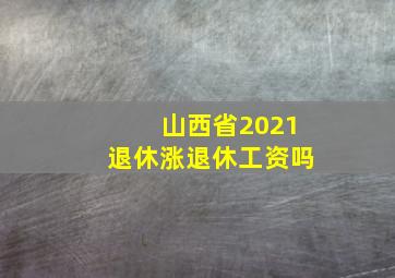 山西省2021退休涨退休工资吗