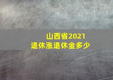 山西省2021退休涨退休金多少