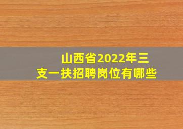 山西省2022年三支一扶招聘岗位有哪些