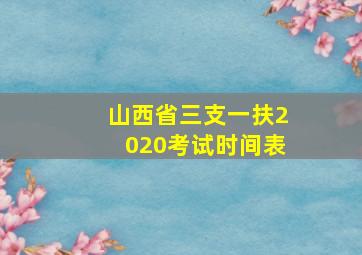 山西省三支一扶2020考试时间表